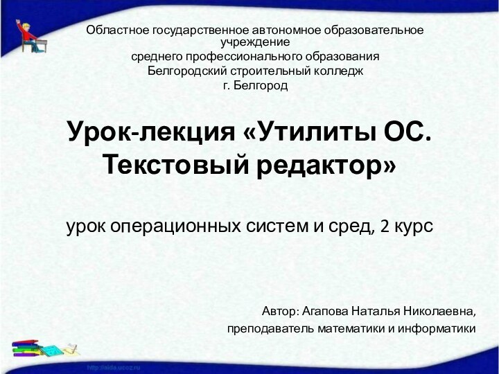 Областное государственное автономное образовательное учреждениесреднего профессионального образованияБелгородский строительный колледжг. БелгородУрок-лекция «Утилиты ОС.