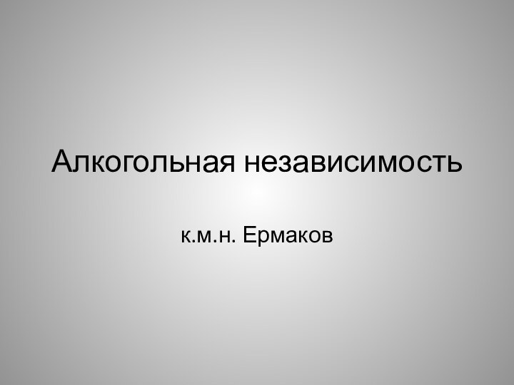 Алкогольная независимостьк.м.н. Ермаков