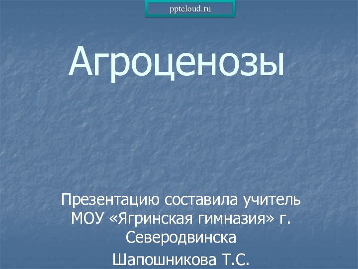 АгроценозыПрезентацию составила учитель МОУ «Ягринская гимназия» г.Северодвинска Шапошникова Т.С.