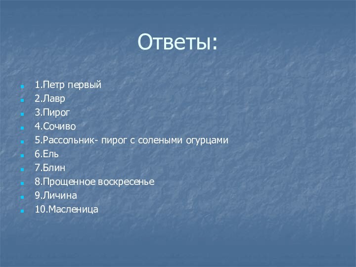 Ответы:1.Петр первый2.Лавр3.Пирог4.Сочиво5.Рассольник- пирог с солеными огурцами6.Ель7.Блин8.Прощенное воскресенье9.Личина10.Масленица