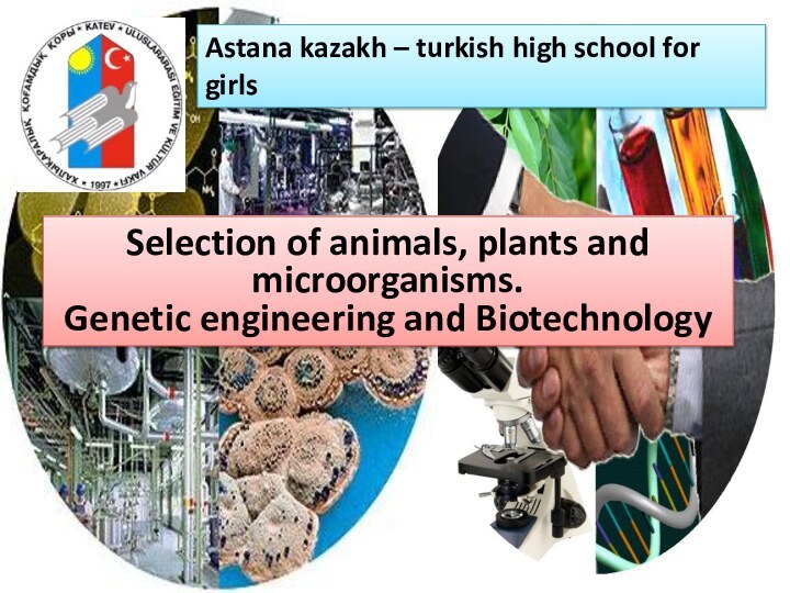 Selection of animals, plants and microorganisms. Genetic engineering and BiotechnologyAstana kazakh –