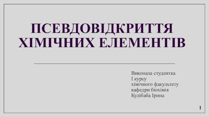 Псевдовідкриття хімічних елементівВиконала студентка I курсу хімічного факультету кафедри біохімія Кулібаба Ірина