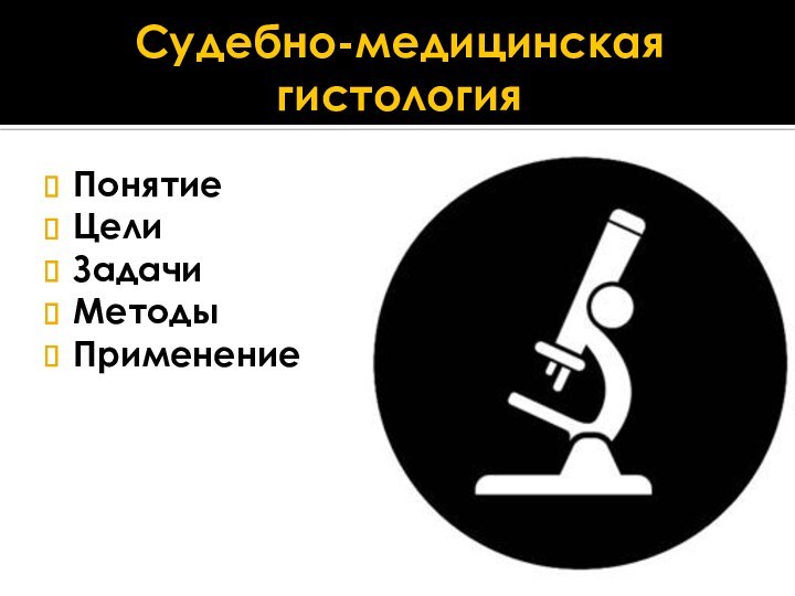 Судебно-медицинская гистологияПонятиеЦелиЗадачиМетодыПрименение