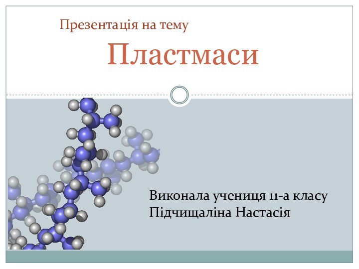 ПластмасиПрезентація на темуВиконала учениця 11-а класуПідчищаліна Настасія