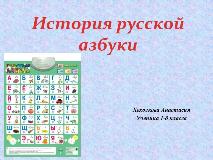 Хохолкова АнастасияУченица 1-б классаИстория русской азбуки