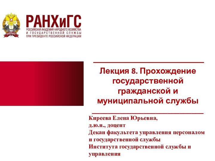 Лекция 8. Прохождение государственной гражданской и муниципальной службы____________________________Киреева Елена Юрьевна,д.ю.н., доцентДекан факультета