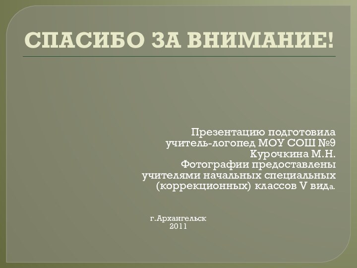 СПАСИБО ЗА ВНИМАНИЕ!Презентацию подготовилаучитель-логопед МОУ СОШ №9Курочкина М.Н.Фотографии предоставлены учителями начальных специальных