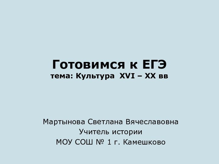 Готовимся к ЕГЭ тема: Культура XVI – XX ввМартынова Светлана ВячеславовнаУчитель историиМОУ