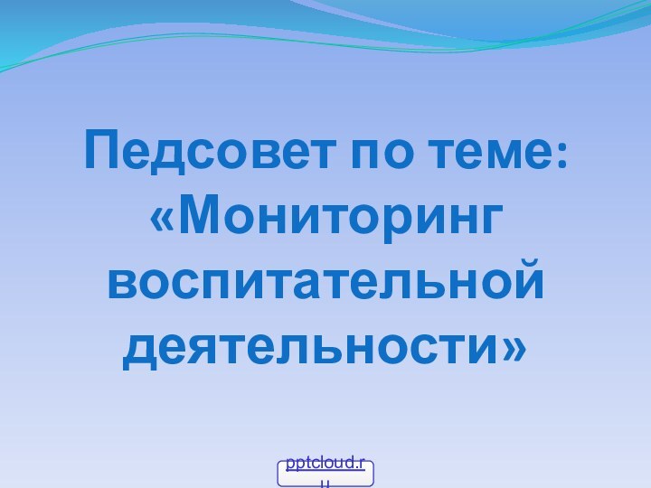 Педсовет по теме: «Мониторинг воспитательной деятельности»