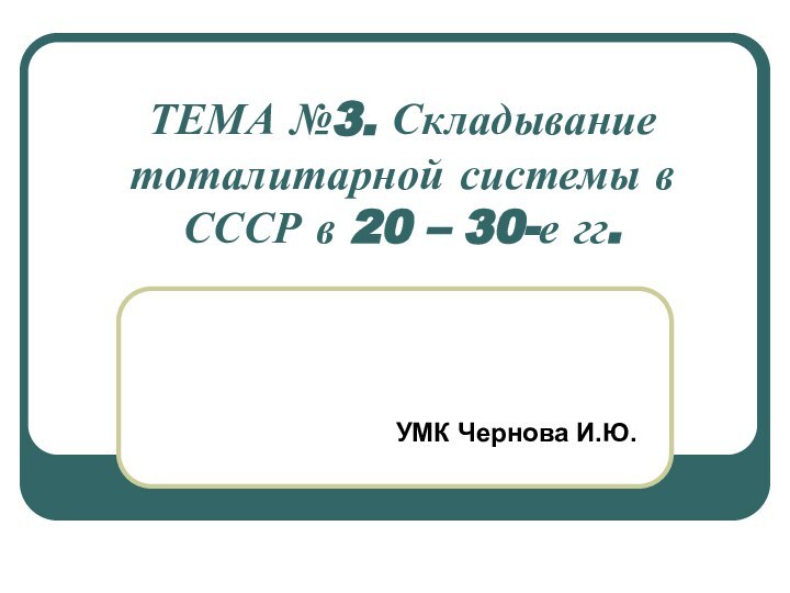 ТЕМА №3. Складывание тоталитарной системы в СССР в 20 – 30-е гг.УМК Чернова И.Ю.