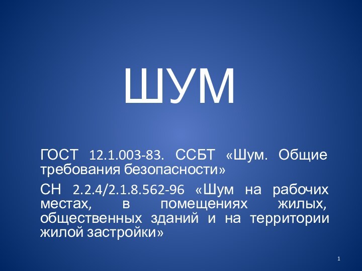 ШУМГОСТ 12.1.003-83. ССБТ «Шум. Общие требования безопасности»СН 2.2.4/2.1.8.562-96 «Шум на рабочих местах,