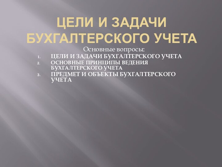 Цели и задачи бухгалтерского учетаОсновные вопросы:ЦЕЛИ И ЗАДАЧИ БУХГАЛТЕРСКОГО УЧЕТАОСНОВНЫЕ ПРИНЦИПЫ ВЕДЕНИЯ