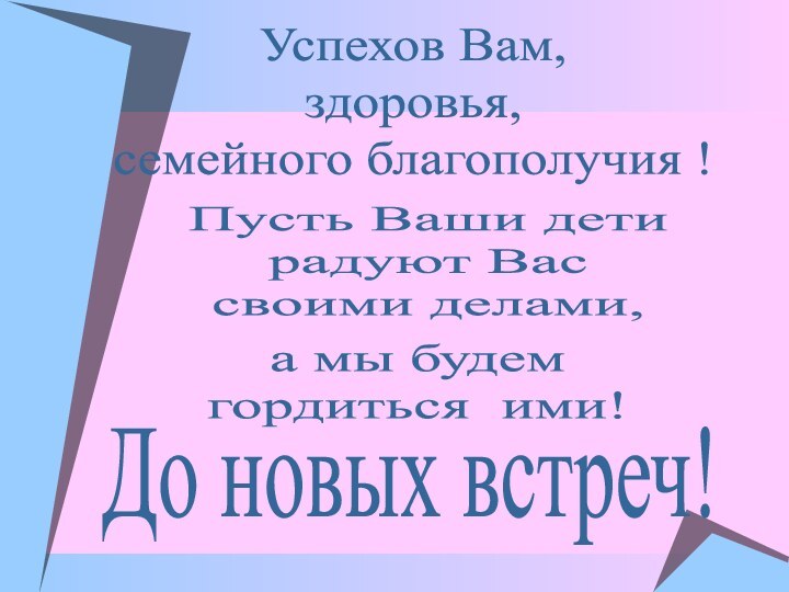 Успехов Вам,здоровья,семейного благополучия !Пусть Ваши детирадуют Вассвоими делами, а мы будемгордиться ими! До новых встреч!