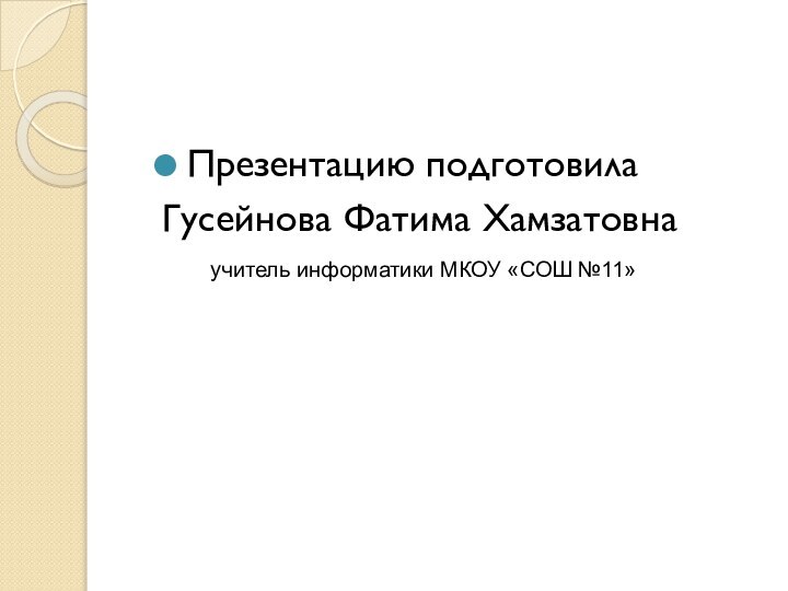 Презентацию подготовилаГусейнова Фатима Хамзатовнаучитель информатики МКОУ «СОШ №11»