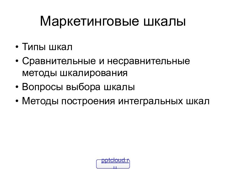 Маркетинговые шкалыТипы шкалСравнительные и несравнительные методы шкалированияВопросы выбора шкалыМетоды построения интегральных шкал