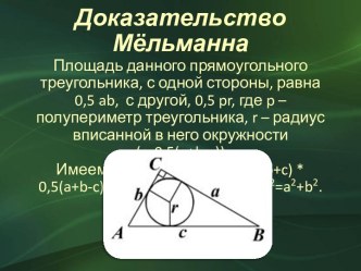 Доказательство МёльманнаПлощадь данного прямоугольного треугольника, с одной стороны, равна  0,5 ab,  с другой, 0,5 pr, где p – полупериметр треугольника, r – радиус вписанной в него окружности (r=0,5(a+b-c))Имеем: 0,5 ab = 0,5 pr = 0,5(a+b+c) * 0,5(a+b-c