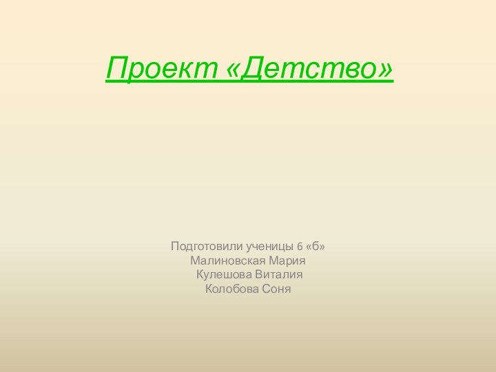 Проект «Детство»Подготовили ученицы 6 «б»Малиновская Мария Кулешова Виталия Колобова Соня