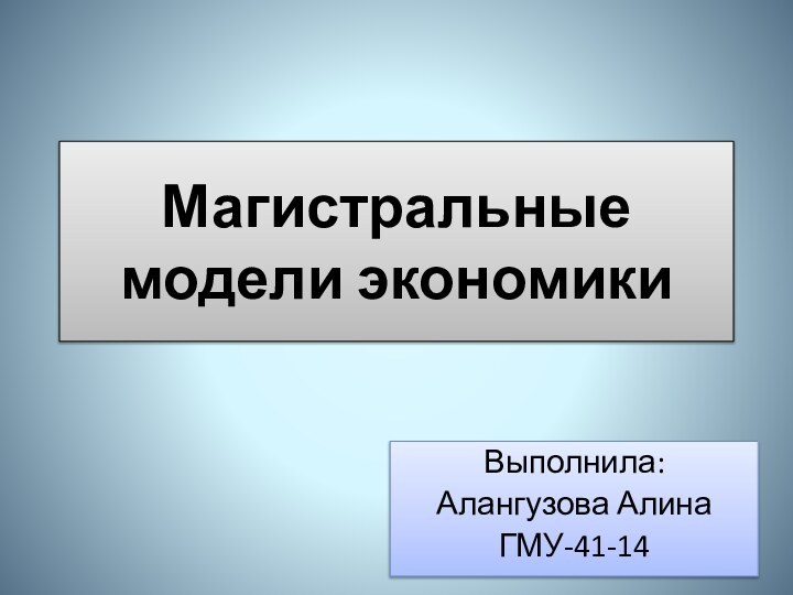 Магистральные модели экономикиВыполнила:Алангузова АлинаГМУ-41-14