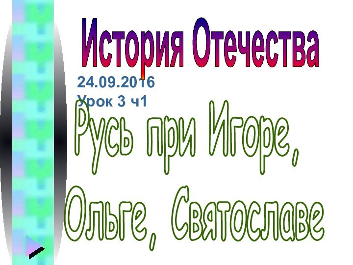 Урок 3 ч1Русь при Игоре, Ольге, СвятославеИстория Отечества