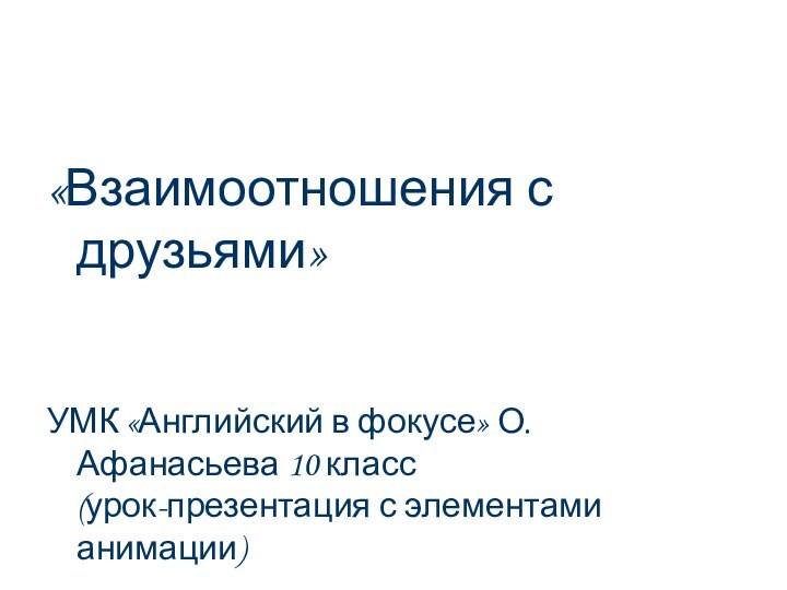 «Взаимоотношения с друзьями» УМК «Английский в фокусе» О. Афанасьева 10 класс (урок-презентация с элементами анимации)