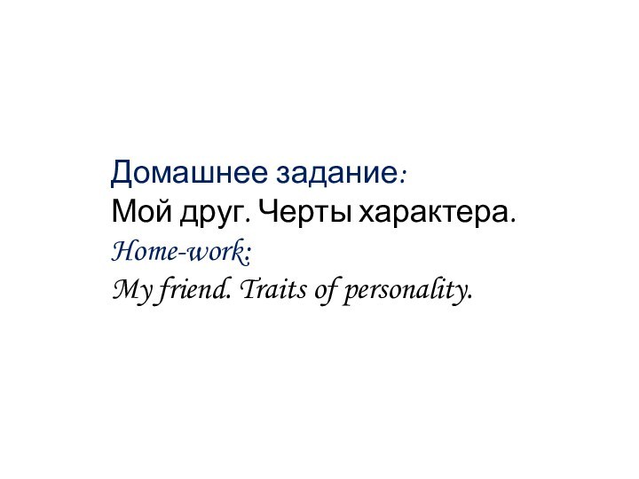 Домашнее задание:Мой друг. Черты характера.Home-work:My friend. Traits of personality.