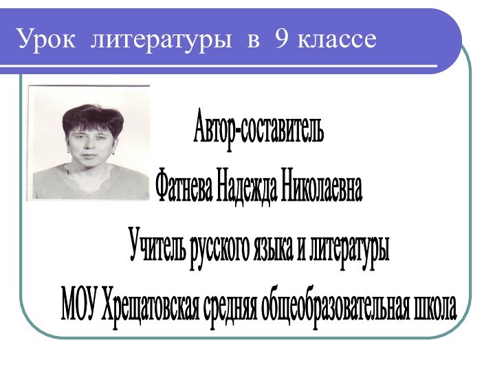 Урок литературы в 9 классеАвтор-составительФатнева Надежда НиколаевнаУчитель русского языка и литературыМОУ Хрещатовская средняя общеобразовательная школа