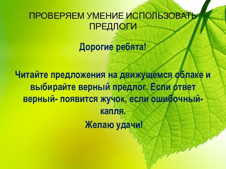 ПРОВЕРЯЕМ УМЕНИЕ ИСПОЛЬЗОВАТЬ ПРЕДЛОГИДорогие ребята!Читайте предложения на движущемся облаке и выбирайте верный