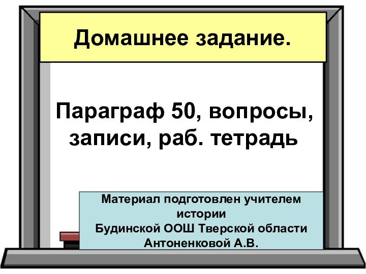 Параграф 50, вопросы, записи, раб. тетрадьДомашнее задание.Материал подготовлен учителем историиБудинской ООШ Тверской областиАнтоненковой А.В.