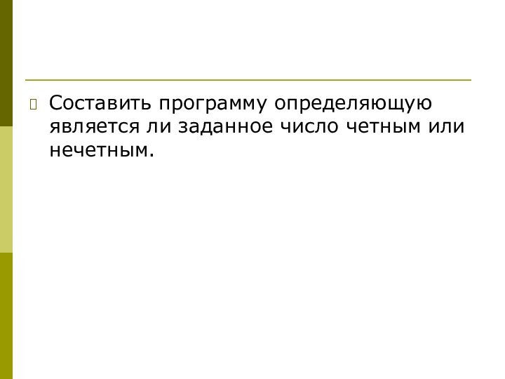 Составить программу определяющую является ли заданное число четным или нечетным.