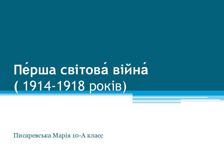 Пе́рша світова́ війна́  ( 1914-1918 років) Писаревська Марія 10-А класс