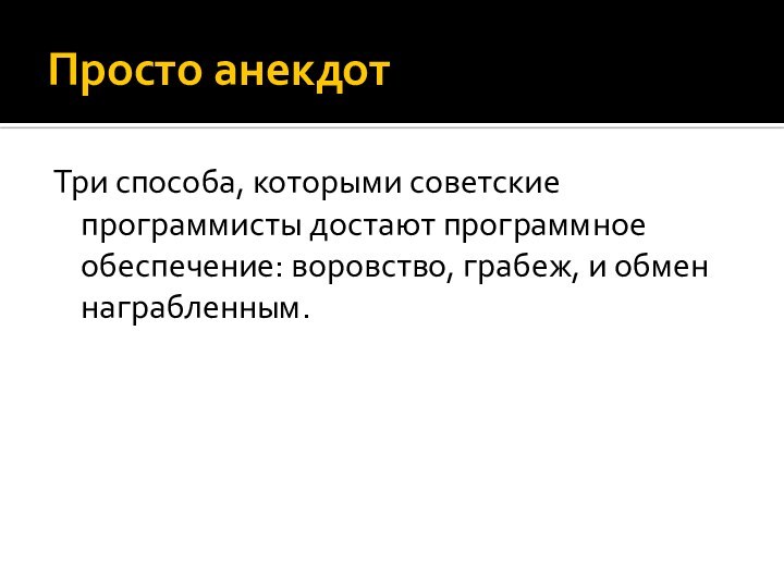 Просто анекдотТри способа, которыми советские программисты достают программное обеспечение: воровство, грабеж, и обмен награбленным.