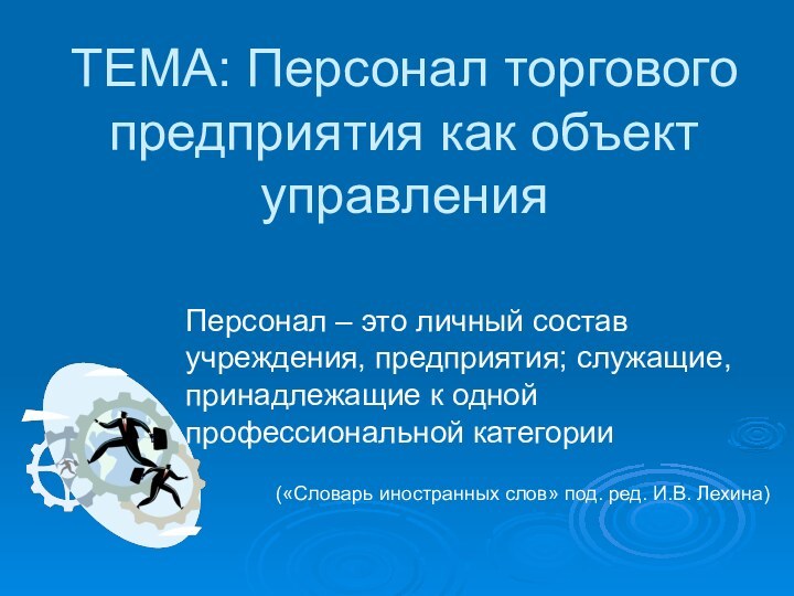 ТЕМА: Персонал торгового предприятия как объект управленияПерсонал – это личный состав учреждения,