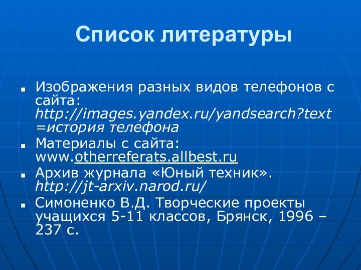 Список литературыИзображения разных видов телефонов с сайта: http://images.yandex.ru/yandsearch?text=история телефонаМатериалы с сайта: www.otherreferats.allbest.ruАрхив