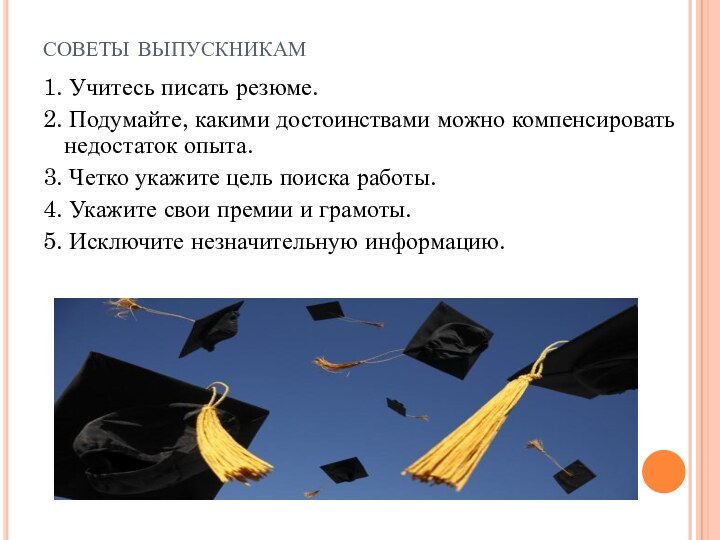 советы выпускникам1. Учитесь писать резюме.2. Подумайте, какими достоинствами можно компенсировать недостаток опыта.3.