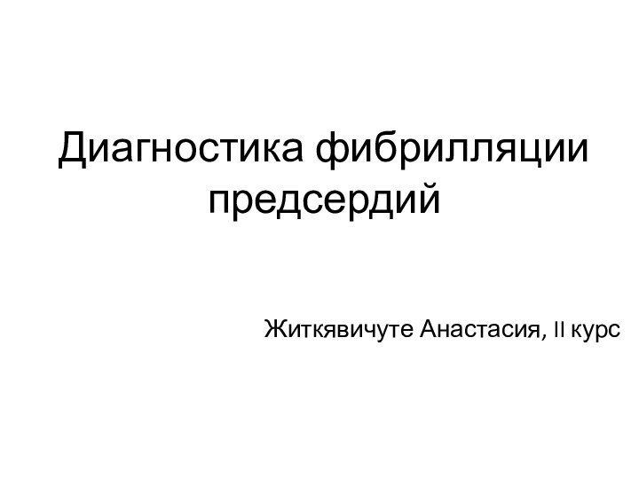 Диагностика фибрилляции предсердийЖиткявичуте Анастасия, II курс