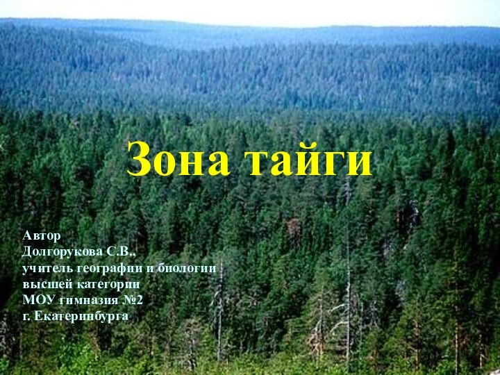 Зона тайгиАвторДолгорукова С.В.,учитель географии и биологиивысшей категорииМОУ гимназия №2г. Екатеринбурга