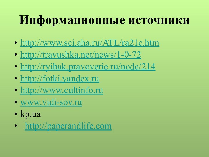 Информационные источникиhttp://www.sci.aha.ru/ATL/ra21c.htm http://travushka.net/news/1-0-72http://ryibak.pravoverie.ru/node/214 http://fotki.yandex.ru http://www.cultinfo.ru www.vidi-sov.rukp.ua   http://paperandlife.com