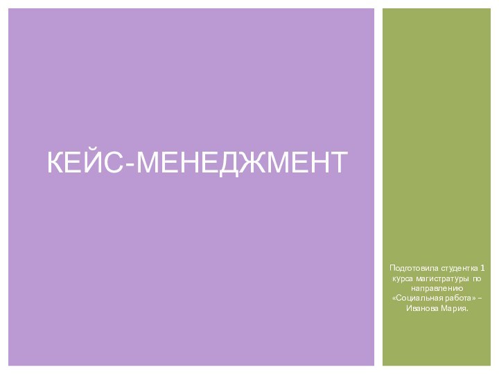 Подготовила студентка 1 курса магистратуры по направлению «Социальная работа» – Иванова Мария.Кейс-Менеджмент