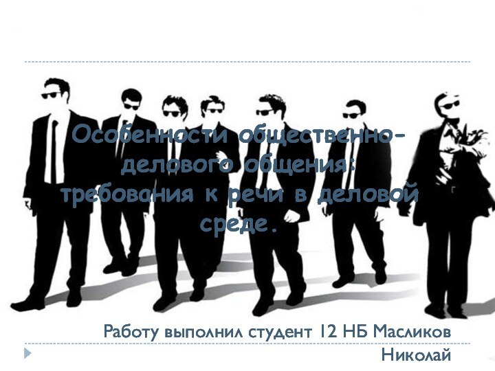 Особенности общественно-делового общения: требования к речи в деловой среде.Работу выполнил студент 12 НБ Масликов Николай