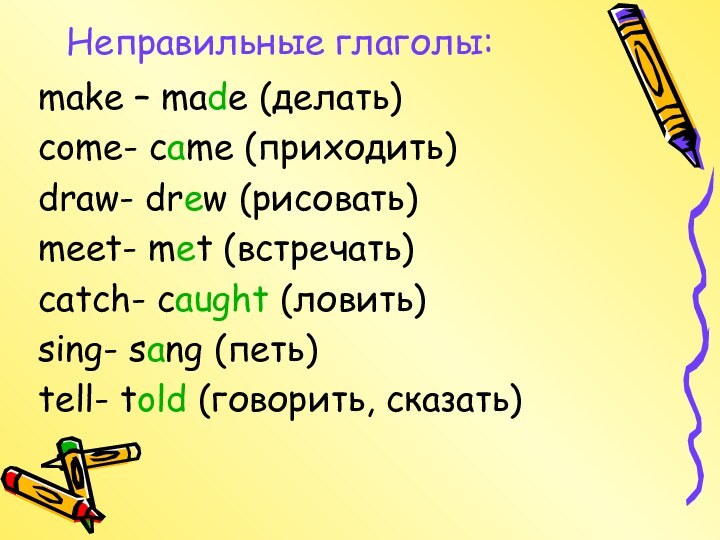 Неправильные глаголы:make – made (делать)come- came (приходить)draw- drew (рисовать)meet- met (встречать)catch- caught