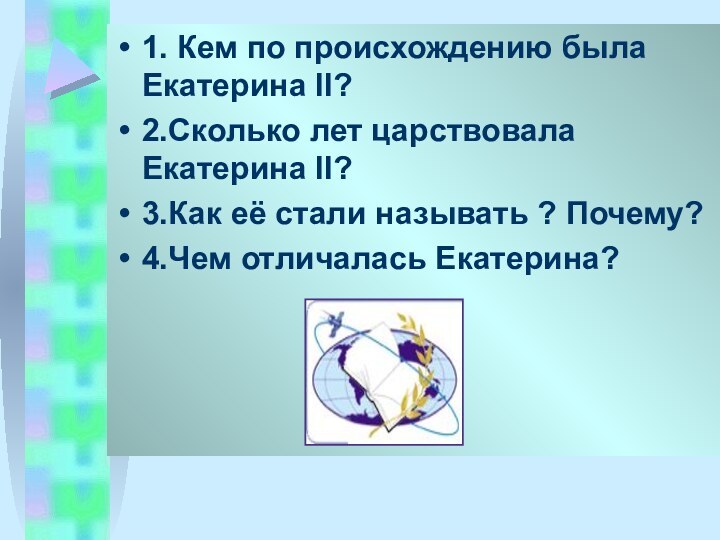 1. Кем по происхождению была Екатерина II?2.Сколько лет царствовала Екатерина II?3.Как её