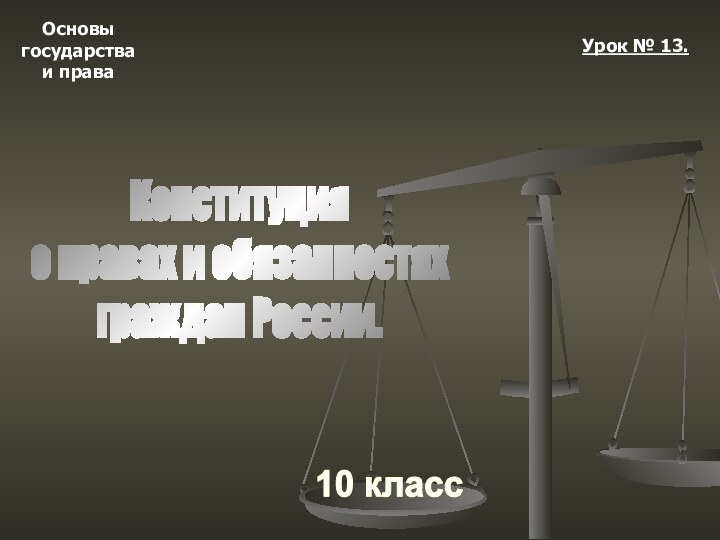 Основыгосударстваи права10 классУрок № 13.Конституцияо правах и обязанностях граждан России.