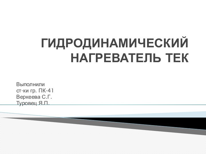 ГИДРОДИНАМИЧЕСКИЙ НАГРЕВАТЕЛЬ ТЕК Выполнилист-ки гр. ПК-41Веркеева С.Г.Туровец Я.П.