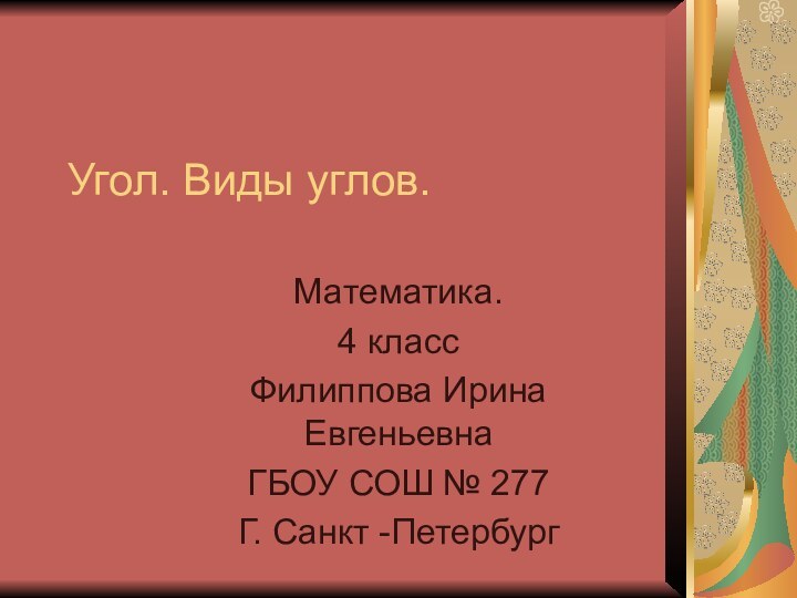 Угол. Виды углов.Математика.4 классФилиппова Ирина ЕвгеньевнаГБОУ СОШ № 277Г. Санкт -Петербург