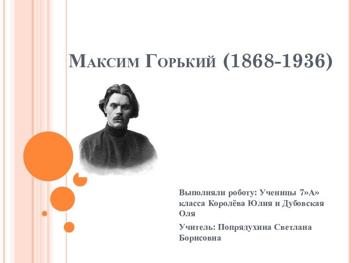 Максим Горький (1868-1936)Выполняли роботу: Ученицы 7»А» класса Королёва Юлия и Дубовская ОляУчитель: Попрядухина Светлана Борисовна