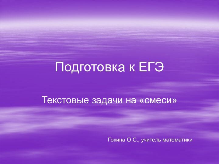 Подготовка к ЕГЭТекстовые задачи на «смеси»Гокина О.С., учитель математики