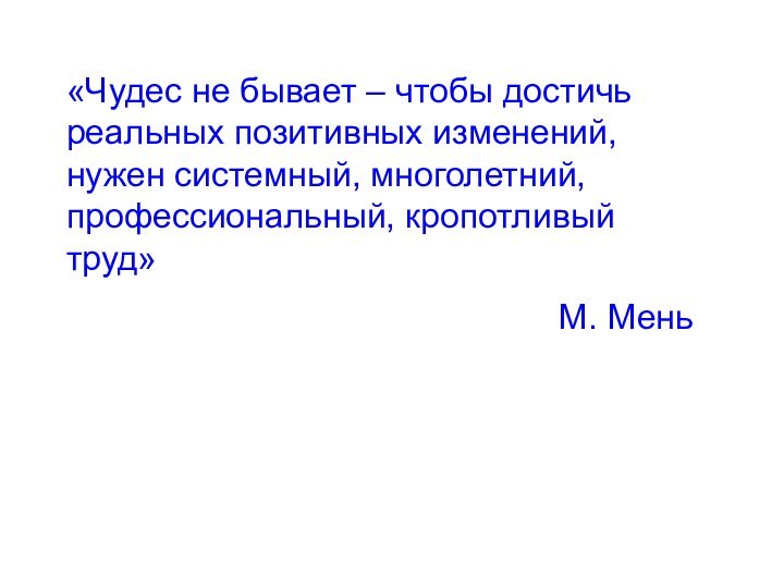 «Чудес не бывает – чтобы достичь реальных позитивных изменений, нужен системный, многолетний, профессиональный, кропотливый труд»М. Мень