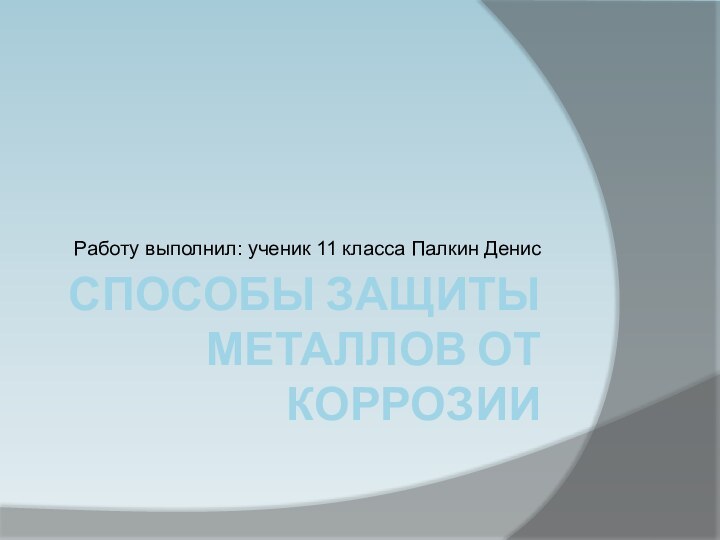 Способы защиты металлов от коррозииРаботу выполнил: ученик 11 класса Палкин Денис