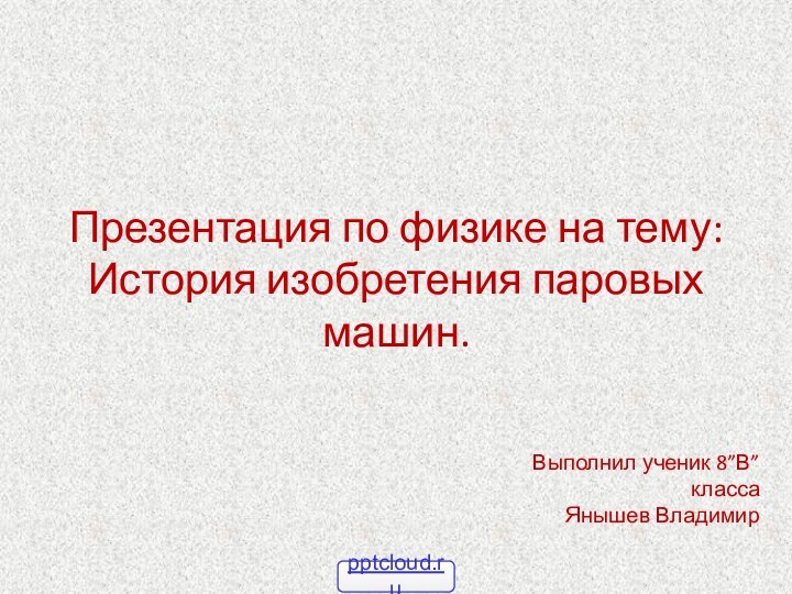 Презентация по физике на тему: История изобретения паровых машин.Выполнил ученик 8”В” класса Янышев Владимир