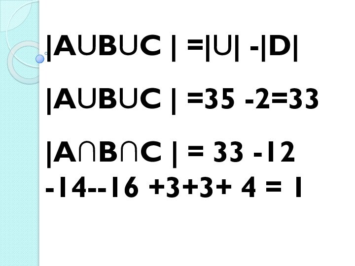 АUВUС  =U -DАUВUС  =35 -2=33А∩В∩С  = 33 -12 -14--16 +3+3+ 4 = 1